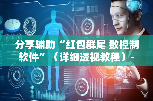 分享辅助“红包群尾 数控制软件”（详细透视教程）-哔哩哔哩