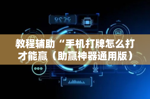 教程辅助“手机打牌怎么打才能赢（助赢神器通用版）