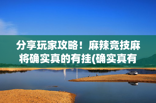 分享玩家攻略！麻辣竞技麻将确实真的有挂(确实真有挂)