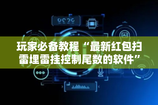 玩家必备教程“最新红包扫雷埋雷挂控制尾数的软件”（详细透视教程）-哔哩哔哩