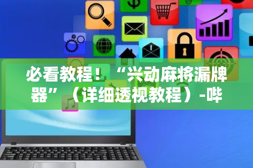 必看教程！“兴动麻将漏牌器”（详细透视教程）-哔哩哔哩
