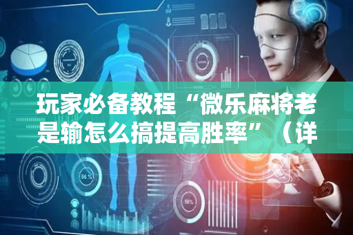 玩家必备教程“微乐麻将老是输怎么搞提高胜率”（详细透视教程）-哔哩哔哩