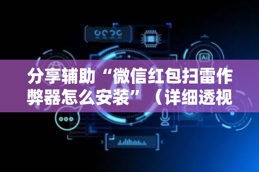 分享辅助“微信红包扫雷作弊器怎么安装”（详细透视教程）-哔哩哔哩