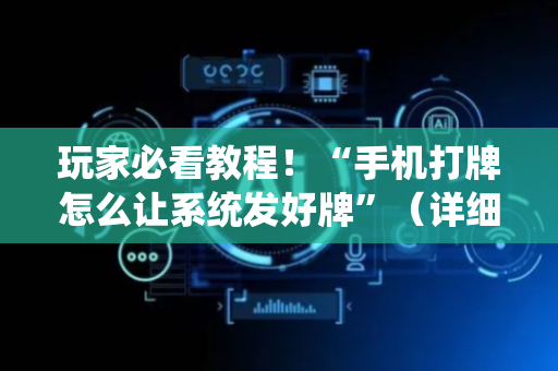 玩家必看教程！“手机打牌怎么让系统发好牌”（详细透视教程）-哔哩哔哩