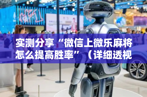 实测分享“微信上微乐麻将怎么提高胜率”（详细透视教程）-哔哩哔哩