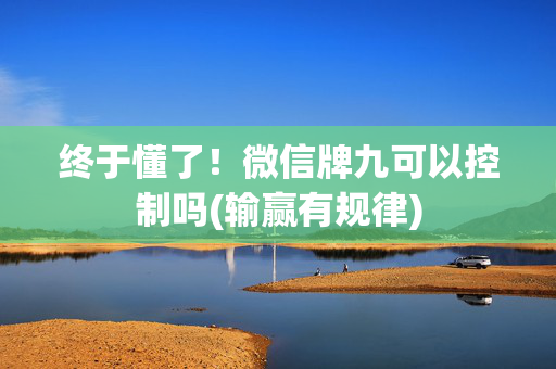 终于懂了！微信牌九可以控制吗(输赢有规律)