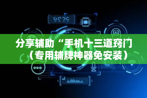 分享辅助“手机十三道窍门（专用辅牌神器免安装）