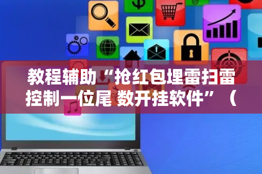 教程辅助“抢红包埋雷扫雷控制一位尾 数开挂软件”（详细透视教程）-哔哩哔哩