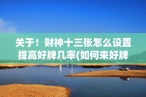 关于！财神十三张怎么设置提高好牌几率(如何来好牌)