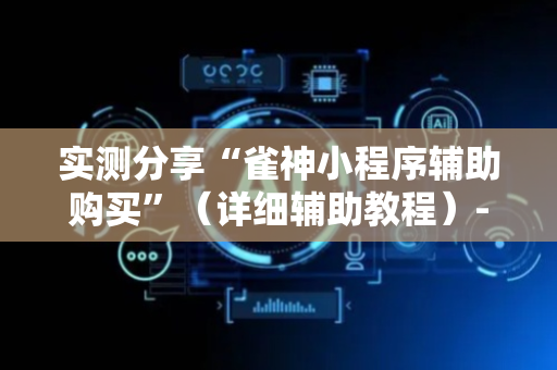 实测分享“雀神小程序辅助购买”（详细辅助教程）-哔哩哔哩