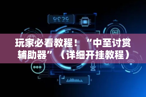 玩家必看教程！“中至讨赏辅助器”（详细开挂教程）-哔哩哔哩