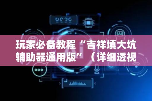 玩家必备教程“吉祥填大坑辅助器通用版”（详细透视教程）-哔哩哔哩