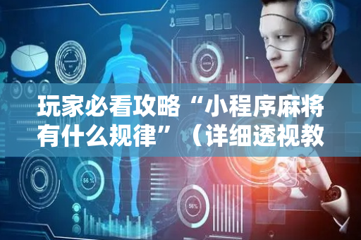 玩家必看攻略“小程序麻将有什么规律”（详细透视教程）-哔哩哔哩