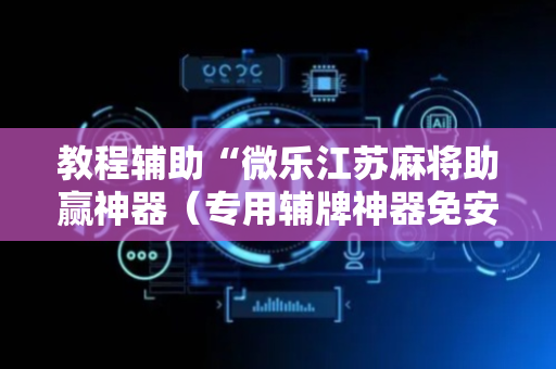 教程辅助“微乐江苏麻将助赢神器（专用辅牌神器免安装）