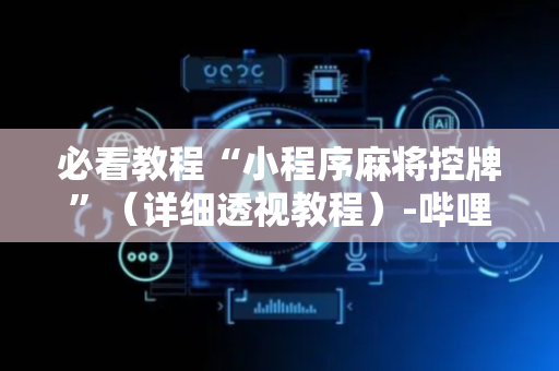 必看教程“小程序麻将控牌”（详细透视教程）-哔哩哔哩
