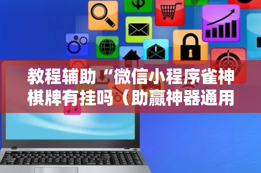 教程辅助“微信小程序雀神棋牌有挂吗（助赢神器通用版）