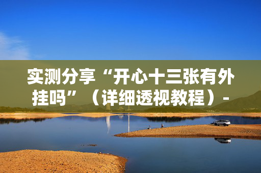 实测分享“开心十三张有外挂吗”（详细透视教程）-哔哩哔哩