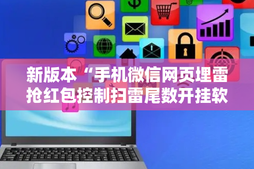 新版本“手机微信网页埋雷抢红包控制扫雷尾数开挂软件”（详细透视教程）-哔哩哔哩