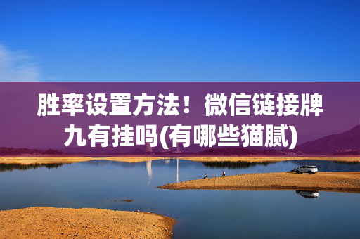 胜率设置方法！微信链接牌九有挂吗(有哪些猫腻)