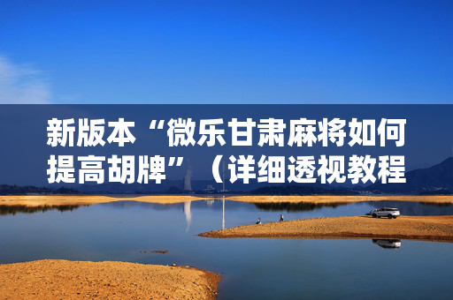 新版本“微乐甘肃麻将如何提高胡牌”（详细透视教程）-哔哩哔哩