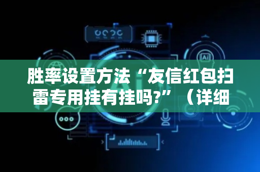 胜率设置方法“友信红包扫雷专用挂有挂吗?”（详细透视教程）-哔哩哔哩