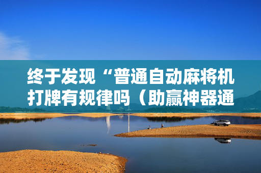 终于发现“普通自动麻将机打牌有规律吗（助赢神器通用版）