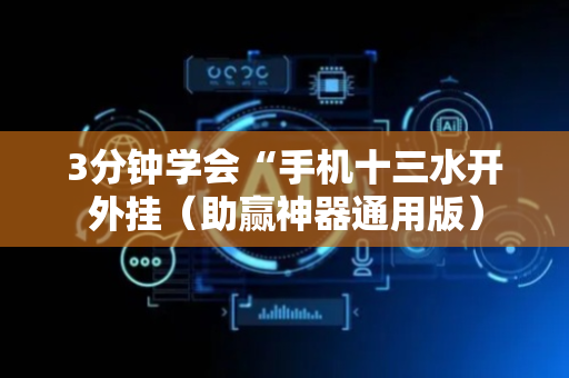 3分钟学会“手机十三水开外挂（助赢神器通用版）