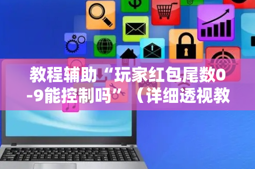 教程辅助“玩家红包尾数0-9能控制吗”（详细透视教程）-哔哩哔哩