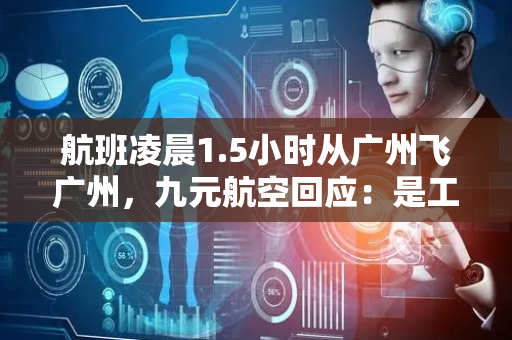 航班凌晨1.5小时从广州飞广州，九元航空回应：是工作人员自行试飞