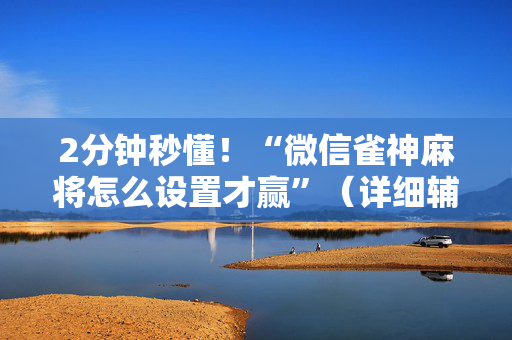 2分钟秒懂！“微信雀神麻将怎么设置才赢”（详细辅助教程）-哔哩哔哩