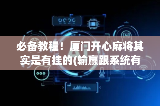 必备教程！厦门开心麻将其实是有挂的(输赢跟系统有关系吗)