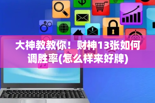 大神教教你！财神13张如何调胜率(怎么样来好牌)