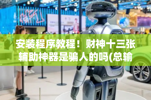 安装程序教程！财神十三张辅助神器是骗人的吗(总输怎么回事)