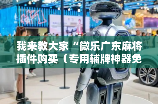 我来教大家“微乐广东麻将插件购买（专用辅牌神器免安装）