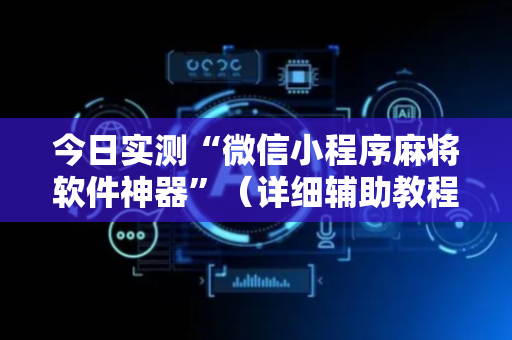 今日实测“微信小程序麻将软件神器”（详细辅助教程）-哔哩哔哩