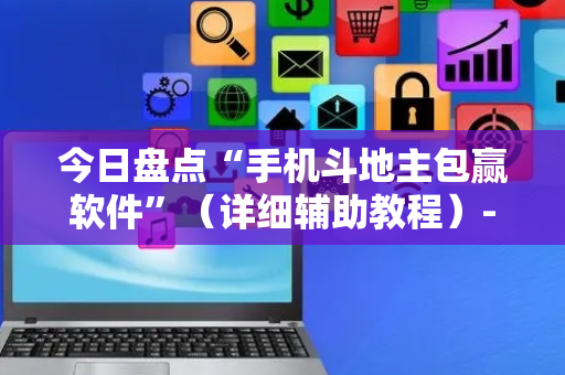 今日盘点“手机斗地主包赢软件”（详细辅助教程）-哔哩哔哩