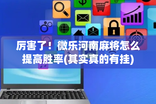 厉害了！微乐河南麻将怎么提高胜率(其实真的有挂)