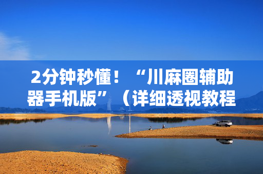 2分钟秒懂！“川麻圈辅助器手机版”（详细透视教程）-哔哩哔哩