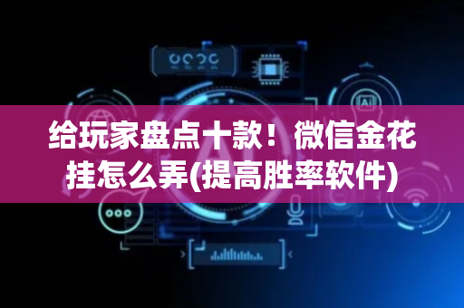 给玩家盘点十款！微信金花挂怎么弄(提高胜率软件)