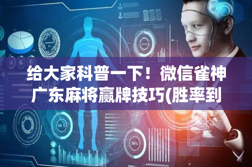 给大家科普一下！微信雀神广东麻将赢牌技巧(胜率到哪调)