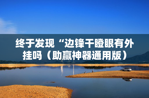 终于发现“边锋干瞪眼有外挂吗（助赢神器通用版）