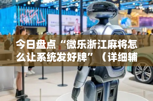 今日盘点“微乐浙江麻将怎么让系统发好牌”（详细辅助教程）-哔哩哔哩