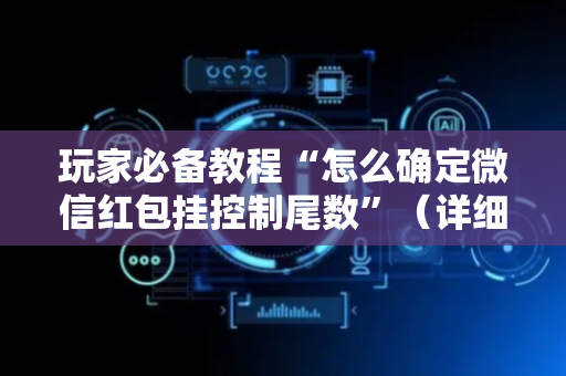 玩家必备教程“怎么确定微信红包挂控制尾数”（详细透视教程）-哔哩哔哩