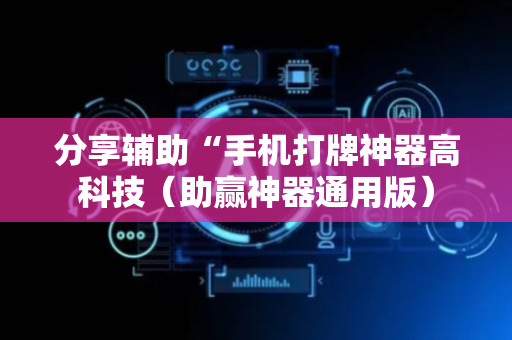分享辅助“手机打牌神器高科技（助赢神器通用版）