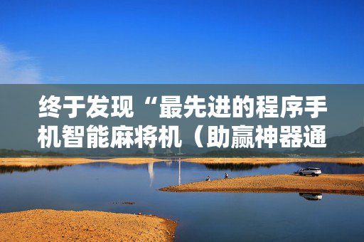 终于发现“最先进的程序手机智能麻将机（助赢神器通用版）