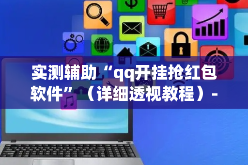 实测辅助“qq开挂抢红包软件”（详细透视教程）-哔哩哔哩