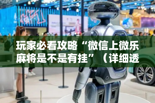 玩家必看攻略“微信上微乐麻将是不是有挂”（详细透视教程）-哔哩哔哩