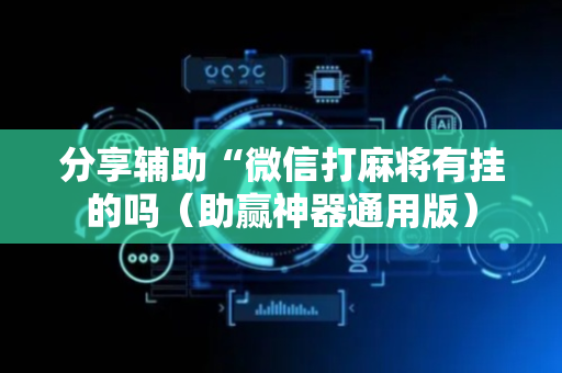 分享辅助“微信打麻将有挂的吗（助赢神器通用版）