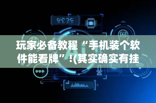 玩家必备教程“手机装个软件能看牌”!(其实确实有挂)-抖音