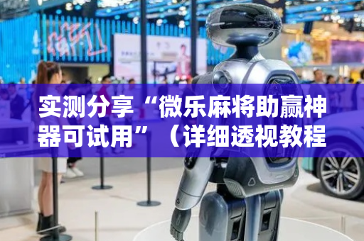 实测分享“微乐麻将助赢神器可试用”（详细透视教程）-哔哩哔哩